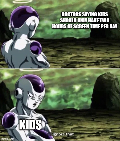 doctors | DOCTORS SAYING KIDS SHOULD ONLY HAVE TWO HOURS OF SCREEN TIME PER DAY; KIDS | image tagged in freiza i'll ignore that,doctor,kids,gaming | made w/ Imgflip meme maker
