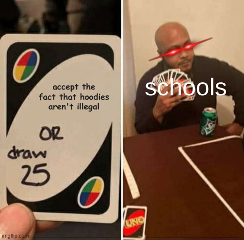 UNO Draw 25 Cards | schools; accept the fact that hoodies aren't illegal | image tagged in memes,uno draw 25 cards | made w/ Imgflip meme maker
