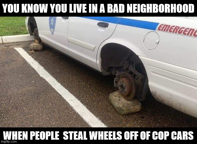 It does make for an easier getaway |  YOU KNOW YOU LIVE IN A BAD NEIGHBORHOOD; WHEN PEOPLE  STEAL WHEELS OFF OF COP CARS | image tagged in police,car,wheel,theft | made w/ Imgflip meme maker