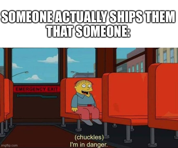 I'm in Danger + blank place above | SOMEONE ACTUALLY SHIPS THEM
THAT SOMEONE: | image tagged in i'm in danger blank place above,comments | made w/ Imgflip meme maker