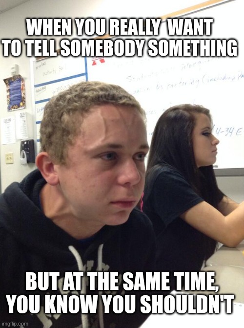 How many of y'all can relate? | WHEN YOU REALLY  WANT TO TELL SOMEBODY SOMETHING; BUT AT THE SAME TIME, YOU KNOW YOU SHOULDN'T | image tagged in hold fart,relatable,memes,tense,so true,life | made w/ Imgflip meme maker