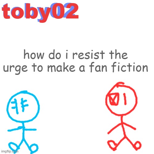 announ | how do i resist the urge to make a fan fiction | image tagged in announ | made w/ Imgflip meme maker
