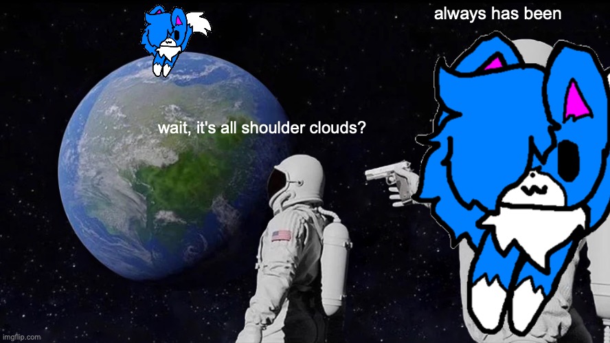 revive shoulder cloud 3.0 | always has been; wait, it's all shoulder clouds? | made w/ Imgflip meme maker