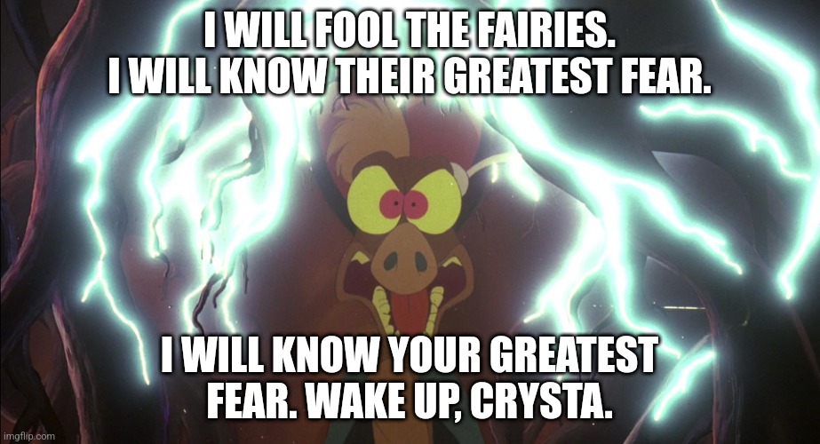 Batty Lightning | I WILL FOOL THE FAIRIES. I WILL KNOW THEIR GREATEST FEAR. I WILL KNOW YOUR GREATEST FEAR. WAKE UP, CRYSTA. | image tagged in batty lightning | made w/ Imgflip meme maker