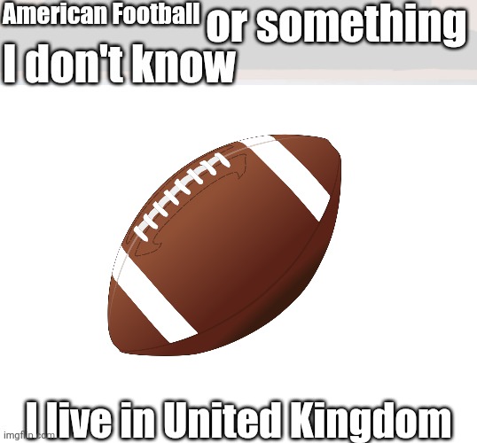 American Football or something, I don't know |  American Football; I live in United Kingdom | image tagged in x or something i don't know,memes,funny,football,american football | made w/ Imgflip meme maker