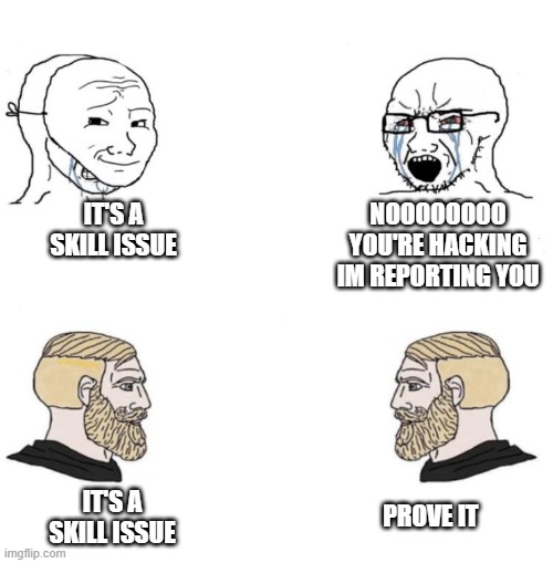 Chad we know | IT'S A SKILL ISSUE NOOOOOOOO YOU'RE HACKING IM REPORTING YOU IT'S A SKILL ISSUE PROVE IT | image tagged in chad we know | made w/ Imgflip meme maker