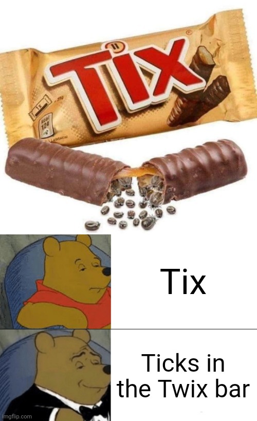 Tix | Tix; Ticks in the Twix bar | image tagged in memes,tuxedo winnie the pooh,tix,twix,ticks,cursed image | made w/ Imgflip meme maker