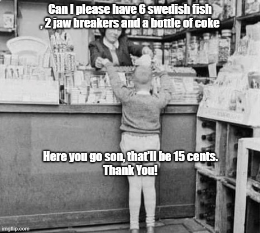 five and dime stores |  Can I please have 6 swedish fish , 2 jaw breakers and a bottle of coke; Here you go son, that'll be 15 cents. 
Thank You! | image tagged in manv,lisa payne,manville nj | made w/ Imgflip meme maker