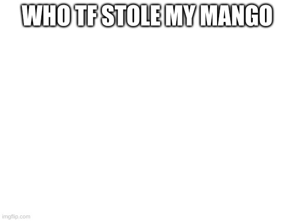 Who stole my mango | WHO TF STOLE MY MANGO | image tagged in the good morning man- ey where's the mango | made w/ Imgflip meme maker