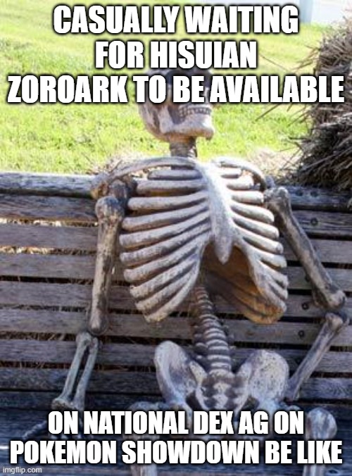 I guess i have to wait for scarlet and violet to come out | CASUALLY WAITING FOR HISUIAN ZOROARK TO BE AVAILABLE; ON NATIONAL DEX AG ON POKEMON SHOWDOWN BE LIKE | image tagged in memes,waiting skeleton | made w/ Imgflip meme maker