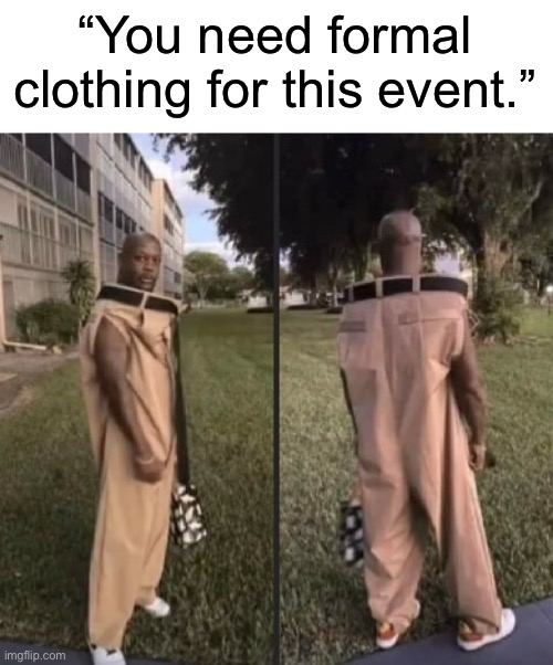 “You need formal clothing for this event.” | made w/ Imgflip meme maker