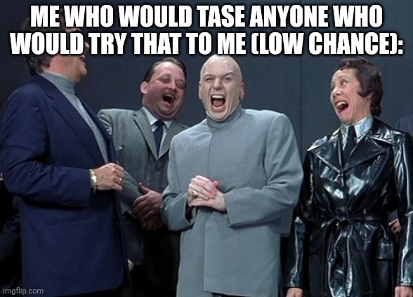Laughing Villains Meme | ME WHO WOULD TASE ANYONE WHO WOULD TRY THAT TO ME (LOW CHANCE): | image tagged in memes,laughing villains | made w/ Imgflip meme maker