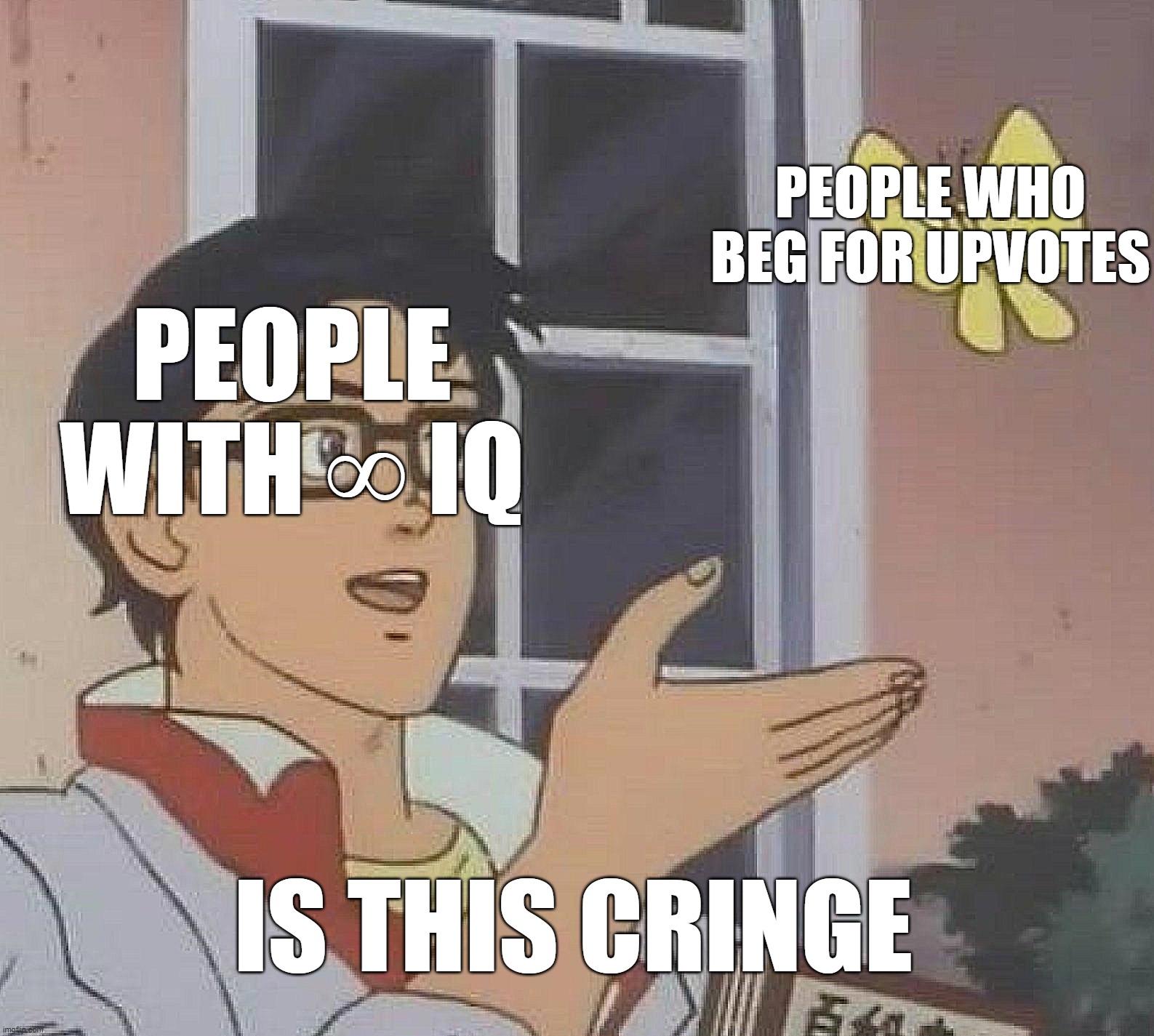 Is This A Pigeon |  PEOPLE WHO BEG FOR UPVOTES; PEOPLE WITH ∞ IQ; IS THIS CRINGE | image tagged in memes,is this a pigeon | made w/ Imgflip meme maker