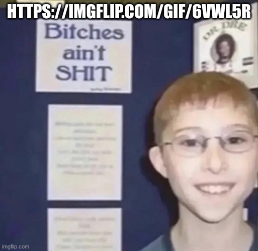 Bitches ain’t shit | HTTPS://IMGFLIP.COM/GIF/6VWL5R | image tagged in bitches ain t shit | made w/ Imgflip meme maker