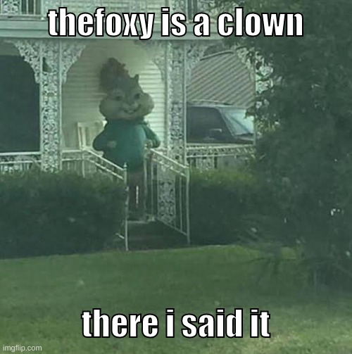 drama summoned | thefoxy is a clown; there i said it | image tagged in memes,funny,stalking theodore,thefoxy,clown,im just | made w/ Imgflip meme maker