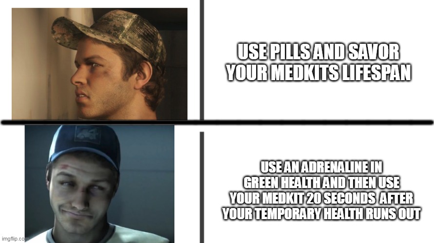 totally this is how you do it | USE PILLS AND SAVOR YOUR MEDKITS LIFESPAN; ____________________; USE AN ADRENALINE IN GREEN HEALTH AND THEN USE YOUR MEDKIT 20 SECONDS  AFTER YOUR TEMPORARY HEALTH RUNS OUT | image tagged in left 4 dead 2 | made w/ Imgflip meme maker