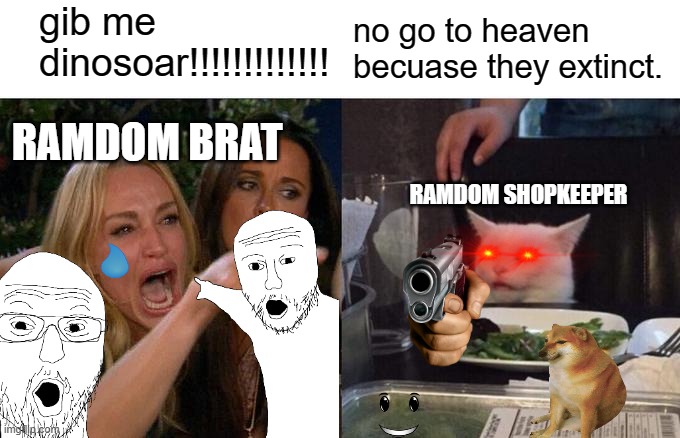 Woman Yelling At Cat | gib me dinosoar!!!!!!!!!!!!! no go to heaven becuase they extinct. RAMDOM BRAT; RAMDOM SHOPKEEPER | image tagged in memes,woman yelling at cat | made w/ Imgflip meme maker