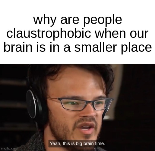 claustrophobic | why are people claustrophobic when our brain is in a smaller place | image tagged in yeah this is big brain time | made w/ Imgflip meme maker