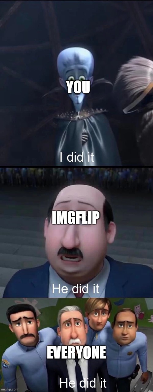 Megamind I did it | YOU EVERYONE IMGFLIP | image tagged in megamind i did it | made w/ Imgflip meme maker