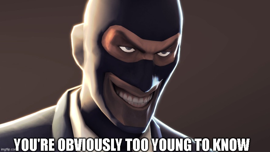 TF2 spy face | YOU'RE OBVIOUSLY TOO YOUNG TO KNOW | image tagged in tf2 spy face | made w/ Imgflip meme maker
