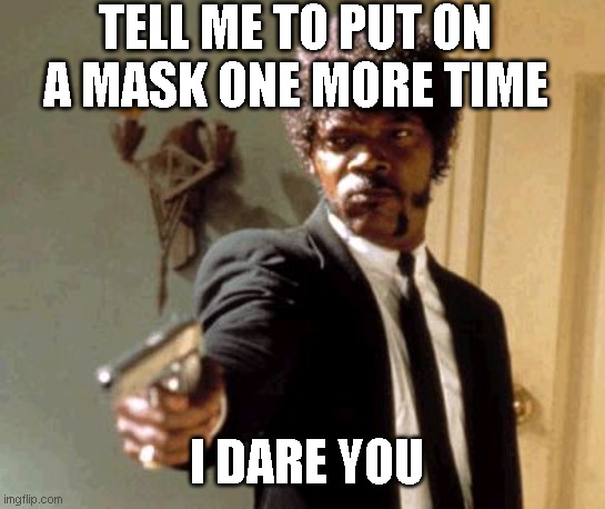 Say That Again I Dare You Meme | TELL ME TO PUT ON A MASK ONE MORE TIME; I DARE YOU | image tagged in memes,say that again i dare you | made w/ Imgflip meme maker