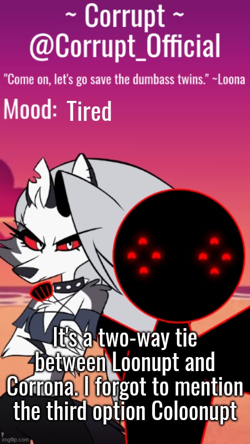 They're now known as the dumbass duo | Tired; It's a two-way tie between Loonupt and Corrona. I forgot to mention the third option Coloonupt | image tagged in corrupt x loona announcement template | made w/ Imgflip meme maker