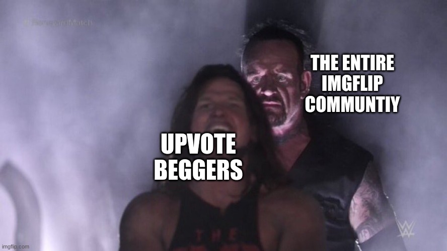 seriously though | THE ENTIRE IMGFLIP COMMUNTIY; UPVOTE BEGGERS | image tagged in aj styles undertaker | made w/ Imgflip meme maker