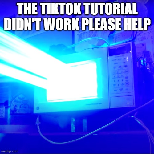 TikTok tutorial gone wrong | THE TIKTOK TUTORIAL DIDN'T WORK PLEASE HELP | image tagged in microwave,tiktok | made w/ Imgflip meme maker