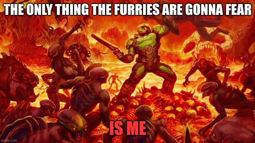 Doomguy | THE ONLY THING THE FURRIES ARE GONNA FEAR; IS ME | image tagged in doomguy,furries suck | made w/ Imgflip meme maker