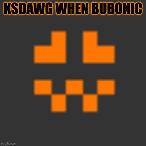 KSDAWG WHEN BUBONIC | made w/ Imgflip meme maker