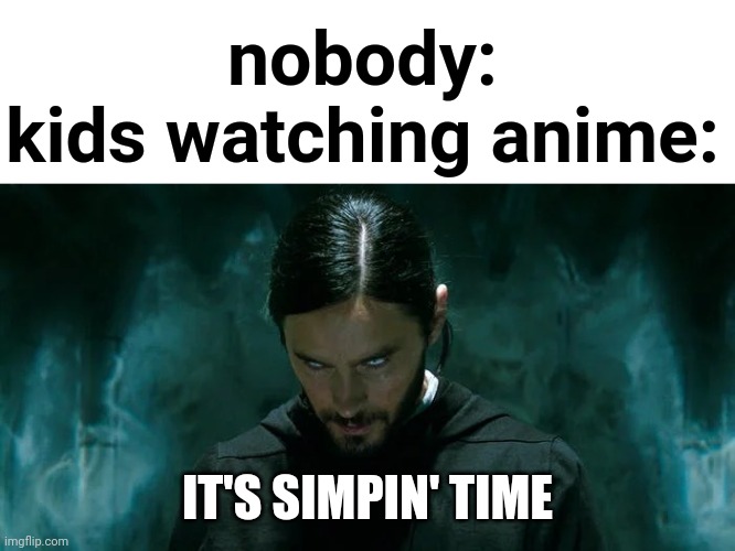Lol | nobody:
kids watching anime:; IT'S SIMPIN' TIME | image tagged in its morbin time | made w/ Imgflip meme maker