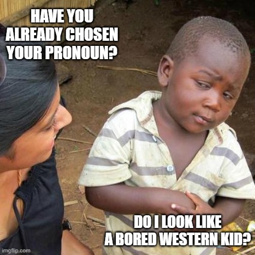 Third World Skeptical Kid | HAVE YOU ALREADY CHOSEN YOUR PRONOUN? DO I LOOK LIKE A BORED WESTERN KID? | image tagged in memes,third world skeptical kid | made w/ Imgflip meme maker