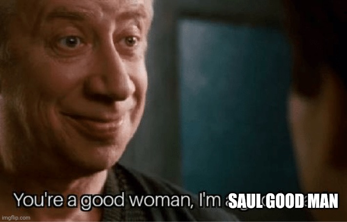 You're a good Woman, I'm a good man | SAUL GOOD MAN | image tagged in you're a good woman i'm a good man | made w/ Imgflip meme maker