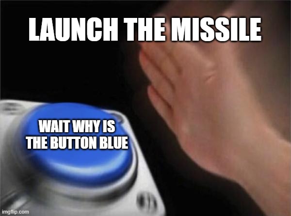 Blank Nut Button | LAUNCH THE MISSILE; WAIT WHY IS THE BUTTON BLUE | image tagged in memes,blank nut button | made w/ Imgflip meme maker