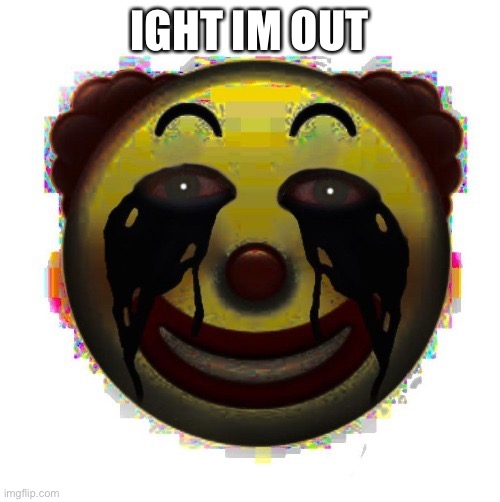 See yall | IGHT IM OUT | image tagged in clown on crack | made w/ Imgflip meme maker