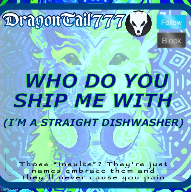 because yes | WHO DO YOU SHIP ME WITH; (I’M A STRAIGHT DISHWASHER) | image tagged in dragontail777 template | made w/ Imgflip meme maker