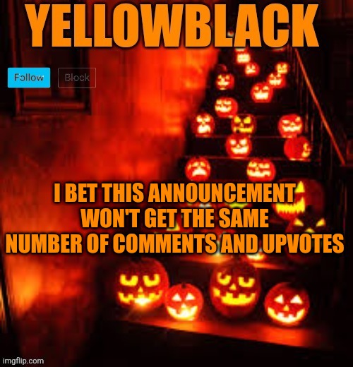 Temporary yellowblack Halloween announcement template | I BET THIS ANNOUNCEMENT WON'T GET THE SAME NUMBER OF COMMENTS AND UPVOTES | image tagged in temporary yellowblack halloween announcement template | made w/ Imgflip meme maker