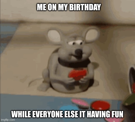Me on my birthday | ME ON MY BIRTHDAY; WHILE EVERYONE ELSE IT HAVING FUN | image tagged in funny | made w/ Imgflip meme maker