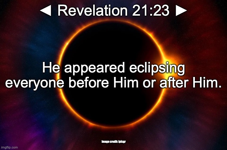 THE ALMIGHTY | ◄ Revelation 21:23 ►; He appeared eclipsing everyone before Him or after Him. Image credit: ipicgr | image tagged in the alpha and the omega,the first and the last,the beginning and the end | made w/ Imgflip meme maker