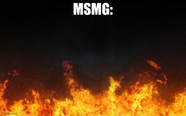 fire | MSMG: | image tagged in fire | made w/ Imgflip meme maker