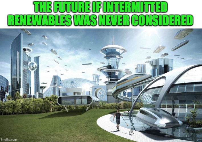 The future world if | THE FUTURE IF INTERMITTED RENEWABLES WAS NEVER CONSIDERED | image tagged in the future world if | made w/ Imgflip meme maker