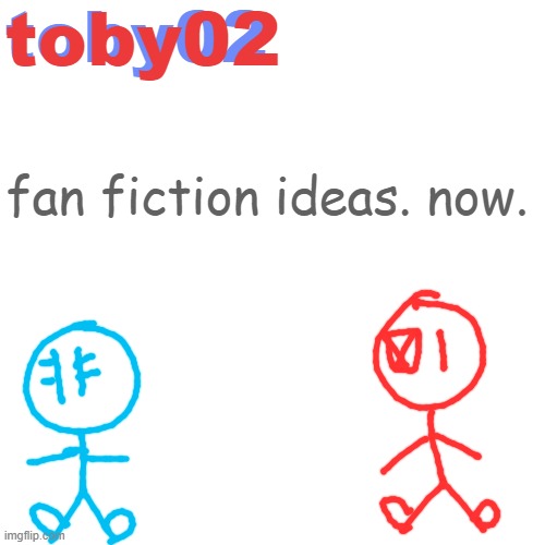 announ | fan fiction ideas. now. | image tagged in announ | made w/ Imgflip meme maker