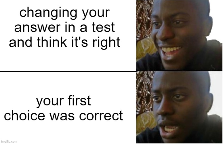 let's be honest, this happens way to often | changing your answer in a test and think it's right; your first choice was correct | image tagged in so true memes | made w/ Imgflip meme maker