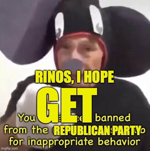 Banned From The Mickey Mouse Club | RINOS, I HOPE GET REPUBLICAN PARTY | image tagged in banned from the mickey mouse club | made w/ Imgflip meme maker