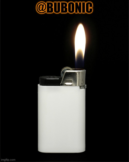 Lighter | @BUBONIC | image tagged in lighter | made w/ Imgflip meme maker