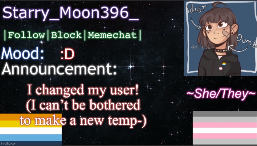 * laziness intensifies * | I changed my user! (I can’t be bothered to make a new temp-); :D | image tagged in starry_moon396 s announcement template v6 | made w/ Imgflip meme maker