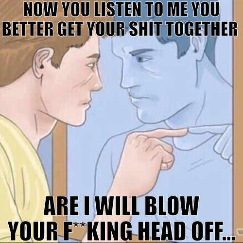 YOU GOTS STAY FOCUSED AND STOP PLAYING AROUND! | NOW YOU LISTEN TO ME YOU BETTER GET YOUR SHIT TOGETHER; ARE I WILL BLOW YOUR F**KING HEAD OFF... | image tagged in pointing mirror guy,meme | made w/ Imgflip meme maker