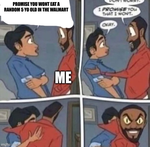 promise me you wont blank | PROMISE YOU WONT EAT A RANDOM 5 YO OLD IN THE WALMART; ME | image tagged in promise me you wont blank | made w/ Imgflip meme maker