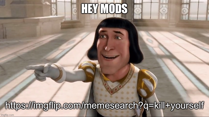 ILLEGAL MEME TEMPLATES EEEEEEE | HEY MODS; https://imgflip.com/memesearch?q=kill+yourself | image tagged in farquaad pointing | made w/ Imgflip meme maker
