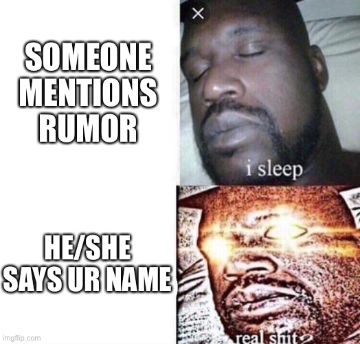 i sleep real shit | SOMEONE MENTIONS RUMOR; HE/SHE SAYS UR NAME | image tagged in i sleep real shit | made w/ Imgflip meme maker